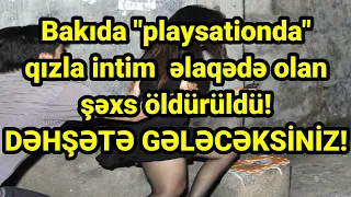 Bakıda "playsationda" qızla intim  əlaqədə olan şəxs öldürüldü! DƏHŞƏTƏ GƏLƏCƏKSİNİZ!