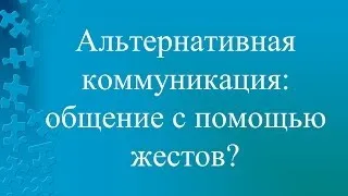 Альтернативная коммуникация- общение с помощью жестов