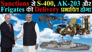 Sanctions S-400, AK-203 और 11356 Frigates की Delivery को प्रभावित करेगा