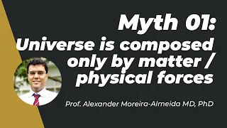 Myth 01: Universe is composed only by matter/physical forces - Prof. Moreira-Almeida