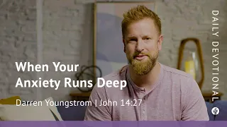 When Your Anxiety Runs Deep | John 14:27 | Our Daily Bread Video Devotional