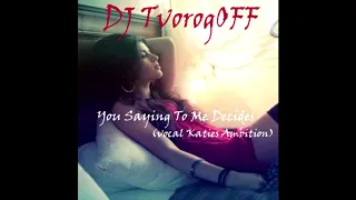 DJ TvorogOFF  - You Saying To Me Decides (vocal Katies Ambition)