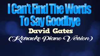 I CAN'T FIND THE WORDS TO SAY GOODBYE - David Gates (KARAOKE PIANO VERSION)