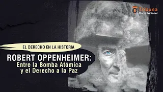 Robert Oppenheimer: Entre la Bomba Atómica y el Derecho a la Paz - El Derecho en la Historia- TC 406