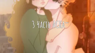 3 часть АСКа~💗🙏