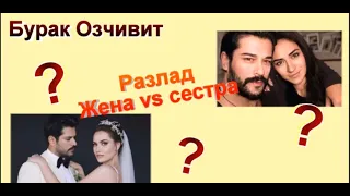 Бурак Озчивит: Ссора Между Женой и Сестрой?