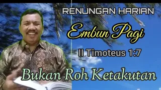 RENUNGAN HARIAN EMBUN PAGI II Timotius 1:7 Bukan Roh Ketakutan