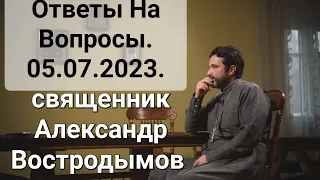 Ответы на вопросы. 05.07.2023. Священник Александр Востродымов.