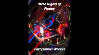 These Nights of Plague - Partysaurus Wrecks *NEW SONG*