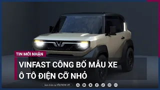 VinFast bất ngờ công bố mẫu xe ô tô điện cỡ nhỏ đầu tiên | VTC Now