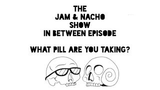 What pill are you taking? | Jam & Nacho Show