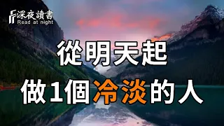 往後餘生，你一定要做1個冷淡的人！和磁場相合的人在一起，遠離讓你不開心的人和事【深夜讀書】