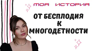 ОТ БЕСПЛОДИЯ К МНОГОДЕТНОСТИ / МОЯ ЛИЧНАЯ ИСТОРИЯ