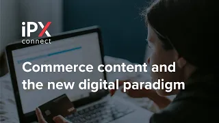 iPX connect: Commerce content and the new digital paradigm