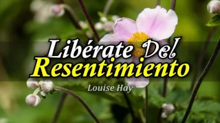 Cómo Liberar tu Mente del Resentimiento - Por Louise Hay