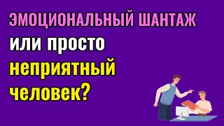 Эмоциональный шантаж или просто неприятный человек