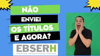 E AGORA? ENVIEI ERRADO OU NÃO ENVIEI MEUS TÍTULOS PARA PROVA DA EBSERH 2023.