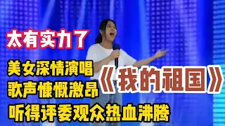 农村美女演唱《我的祖国》歌唱慷慨激昂！听得评委观众热血沸腾！