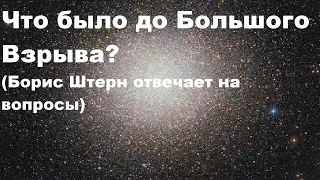 Что было до Большого Взрыва? (Борис Штерн отвечает на вопросы)