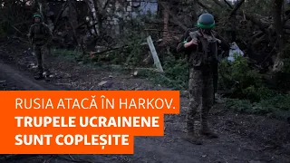 În timp ce Rusia atacă nordul regiunii Harkov, trupele ucrainene din est sunt copleșite