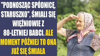 "Podnosząc spódnicę, staruszko", śmiali się więźniowie z 80-letniej babci. Ale moment później to...