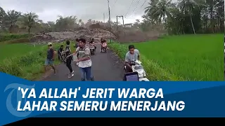 PANIK BERLARIAN! Banjir Lahar Dingin Semeru Tiba-tiba Menerjang, Warga: 'Ya Allah'