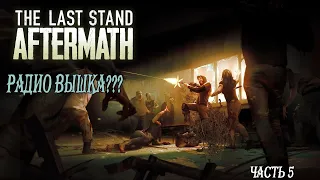 Радио вышка ???  / The Last Stand Aftermath  / прохождение часть 5