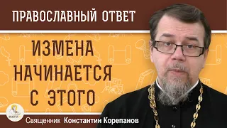 ИЗМЕНА НАЧИНАЕТСЯ С ЭТОГО.  Священник Константин Корепанов