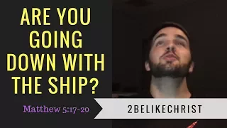 Are You GOING DOWN with the SHIP? | Matt 5: 17-20 | 2BeLikeChrist