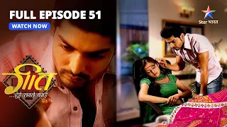 FULL EPISODE-51 || Geet Hui Sabse Parayi | Kya Maan Karega Dev Ko Maaf? | गीत हुई सबसे पराई