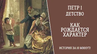 ПЕТР 1. ДЕТСТВО. Как рождается характер. Часть 1. История за 10 минут!