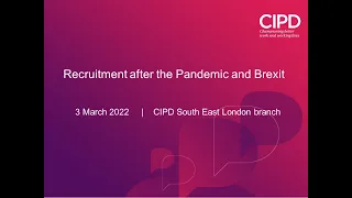 Recruitment after the Pandemic and Brexit (3 Mar 2022) [CIPD South East London branch]