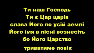 Ти наш Господь Ти є Цар царів слава Його по усій землі Його ім'я в пісні вознесіть / Царство