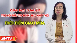 3 sai lầm trong điều trị đờm, ho, khó thở thời điểm giao mùa