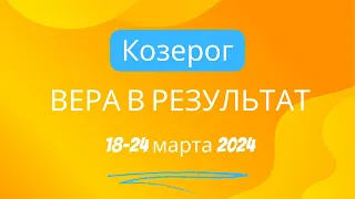 Козерог! Вера в результат! 18-24 марта 2024