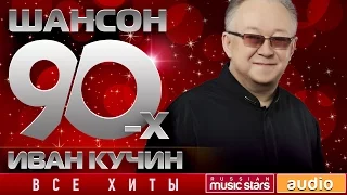 Шансон 90-х — Иван Кучин ✩ Золотые Хиты Десятилетия ✩