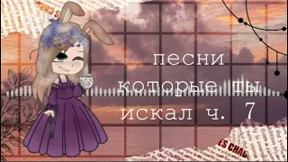 песни которые ты искал ч. 7 (ЧИТ ОПИС!!)