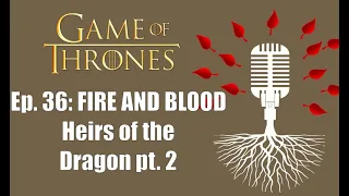 Game Of Thrones Podcast Episode 36: Fire and Blood - Heirs of the Dragon Part 2