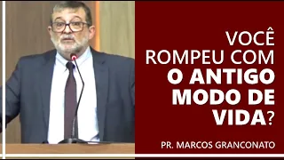 Você rompeu com o antigo modo de vida? - Pr. Marcos Granconato