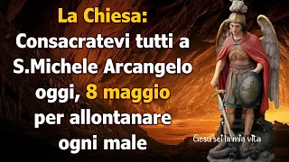 La Chiesa: Consacratevi tutti a S.Michele Arcangelo oggi, 8 maggio per allontanare ogni male