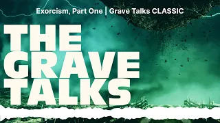 Exorcism, Part One | Grave Talks CLASSIC | The Grave Talks | Haunted, Paranormal & Supernatural