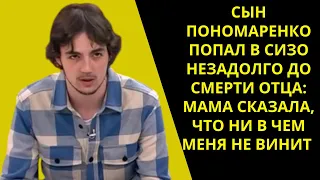 Сын Пономаренко попал в СИЗО незадолго до смерти отца: «Мама сказала, что ни в чем меня не винит»