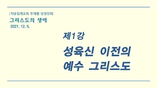 "그리스도의생애 1: 성육신 이전의 예수 그리스도" 자유침례교회 주일 오후 성경공부, 김기준 목사, 20211205