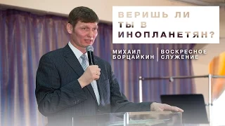 Воскресное служение - "Веришь ли ты в инопланетян?" - Михаил Борцайкин,19.03.17