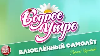 БОДРОЕ УТРО ❀ ПЕСНИ ДЛЯ ХОРОШЕГО НАСТРОЕНИЯ ❀ ВЛЮБЛЁННЫЙ САМОЛЁТ ❀ ЛАРИСА ЧЕРНИКОВА