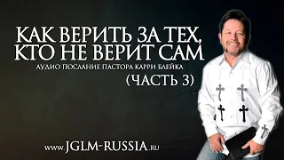 КАК ВЕРИТЬ ЗА ТЕХ, КТО НЕ ВЕРИТ САМ (часть 3) | КАРРИ БЛЕЙК