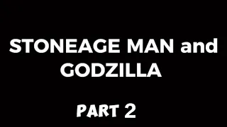 STONE AGE MAN & GODZILLA PART 2