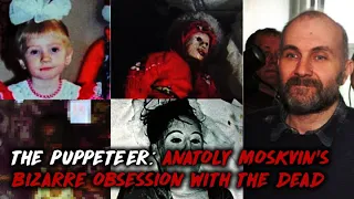 THE PUPPETEER: ANATOLY MOSKVIN’S BIZARRE OBSESSION WITH THE DEAD