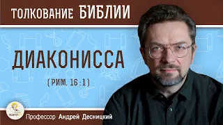 Диаконисса (Рим. 16:1)  Профессор Андрей Сергеевич Десницкий