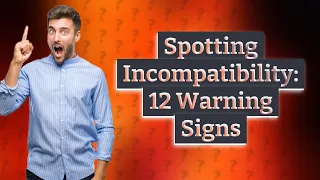 How Can I Identify an Incompatible Relationship? 12 Warning Signs